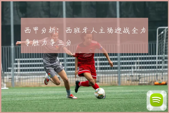 西甲分析：西班牙人主场迎战全力争胜力争三分