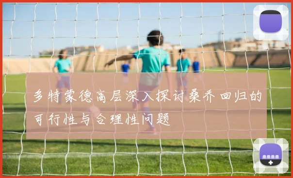 多特蒙德高层深入探讨桑乔回归的可行性与合理性问题