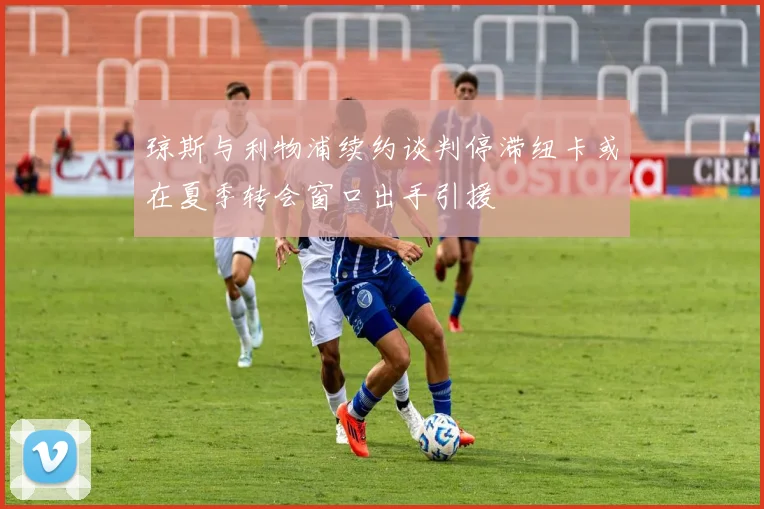 琼斯与利物浦续约谈判停滞纽卡或在夏季转会窗口出手引援