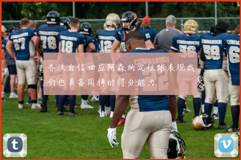 齐沃自信回应阿森纳定位球表现我们也具备同样的得分能力