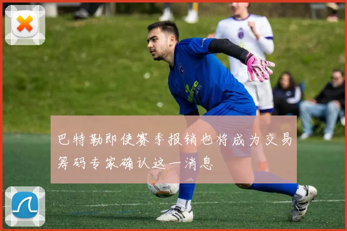 巴特勒即使赛季报销也将成为交易筹码专家确认这一消息