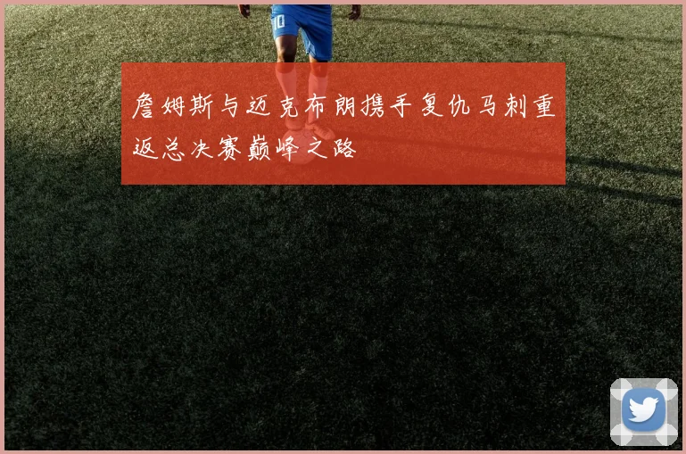 詹姆斯与迈克布朗携手复仇马刺重返总决赛巅峰之路
