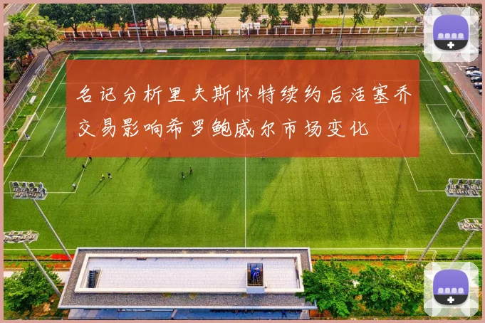 名记分析里夫斯怀特续约后活塞乔交易影响希罗鲍威尔市场变化