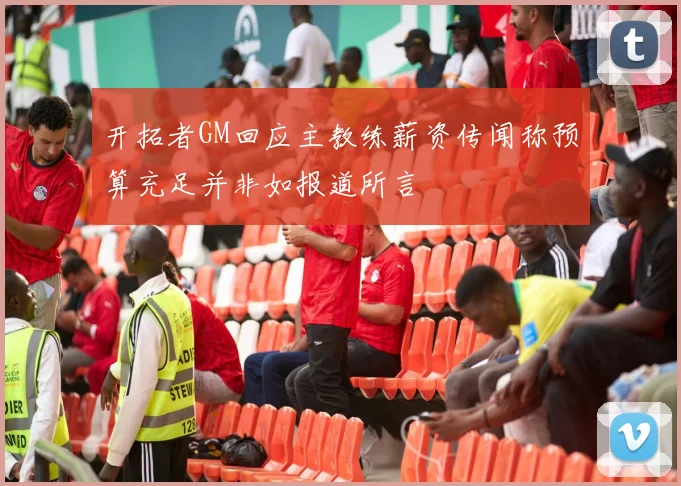 开拓者GM回应主教练薪资传闻称预算充足并非如报道所言