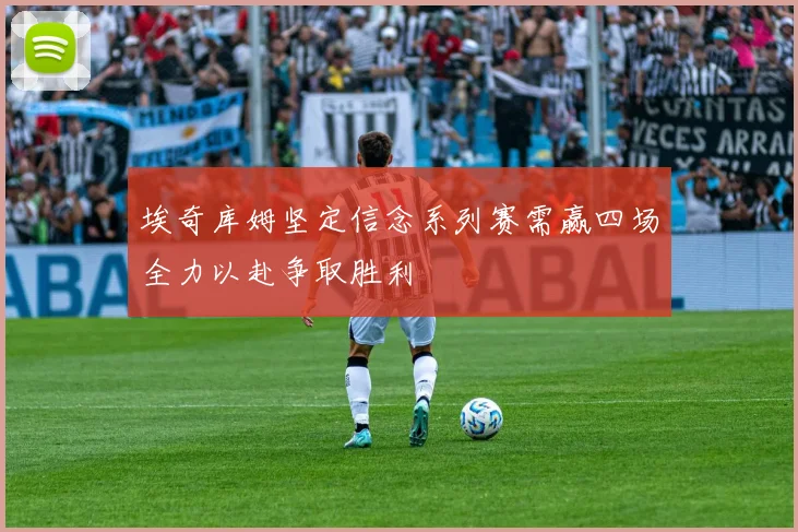 埃奇库姆坚定信念系列赛需赢四场全力以赴争取胜利