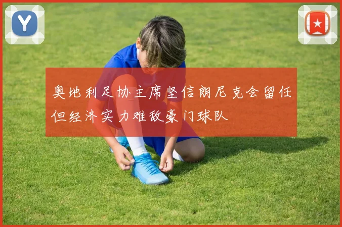 奥地利足协主席坚信朗尼克会留任但经济实力难敌豪门球队