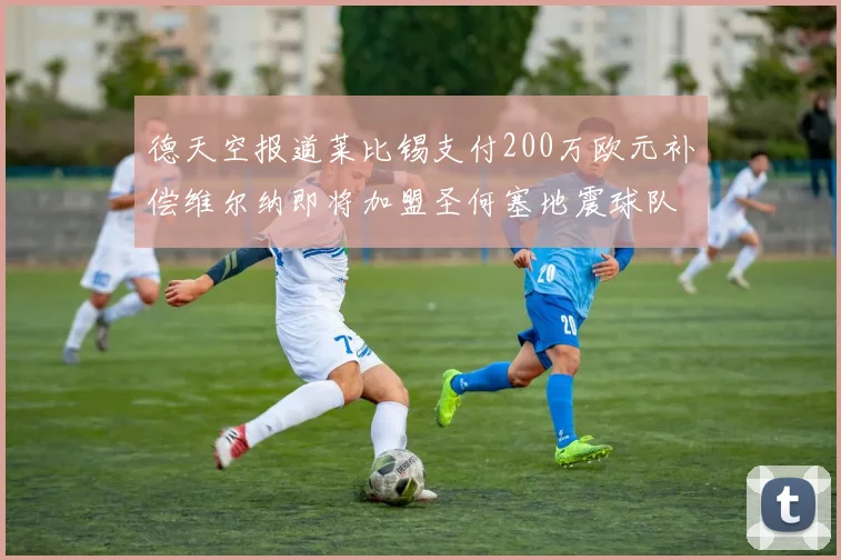 德天空报道莱比锡支付200万欧元补偿维尔纳即将加盟圣何塞地震球队