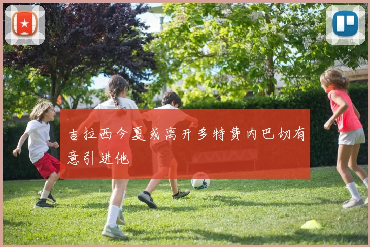 吉拉西今夏或离开多特费内巴切有意引进他