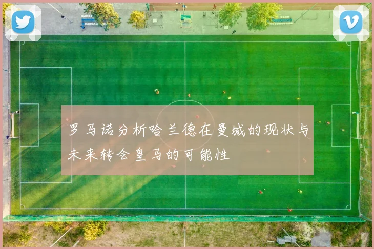 罗马诺分析哈兰德在曼城的现状与未来转会皇马的可能性