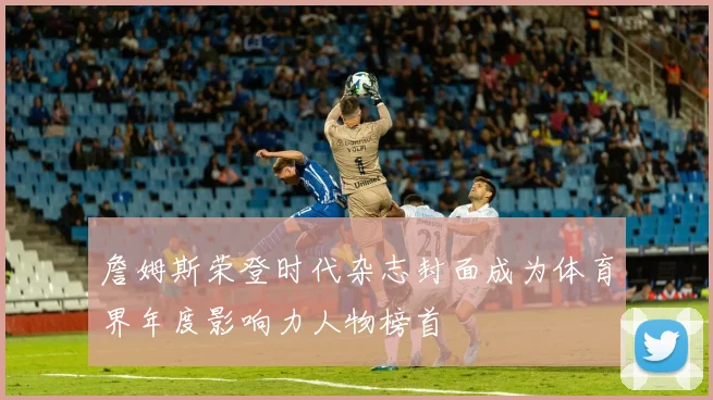 詹姆斯荣登时代杂志封面成为体育界年度影响力人物榜首