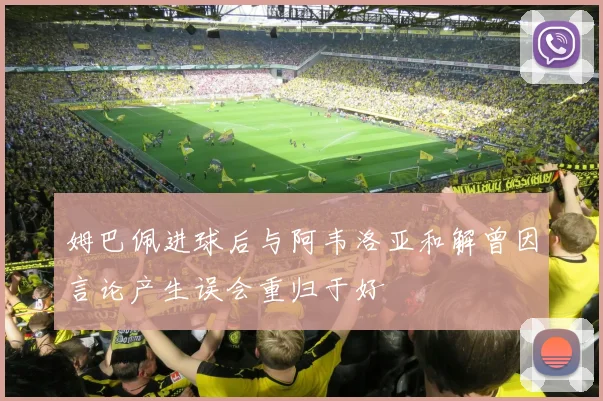 姆巴佩进球后与阿韦洛亚和解曾因言论产生误会重归于好
